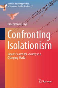 Confronting Isolationism: Japan’s Search for Security in a Changing World (Evidence-Based Approaches to Peace and Conflict Studies, 22)
