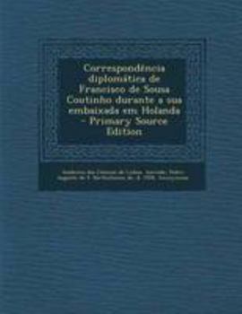 Paperback Correspondencia Diplomatica de Francisco de Sousa Coutinho Durante a Sua Embaixada Em Holanda [Portuguese] Book