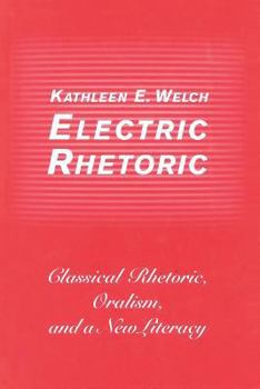 Electric Rhetoric: Classical Rhetoric, Oralism, and a New Literacy - Book  of the Digital Communication