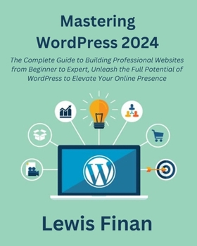 Paperback Mastering WordPress 2024: The Complete Guide to Building Professional Websites from Beginner to Expert, Unleash the Full Potential of WordPress Book