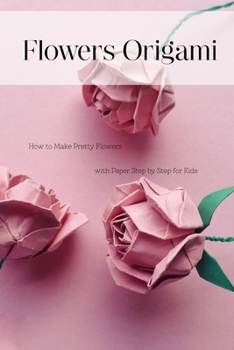 Paperback Flowers Origami: How to Make Pretty Flowers with Paper Step by Step for Kids: Flowers Origami Guide Book