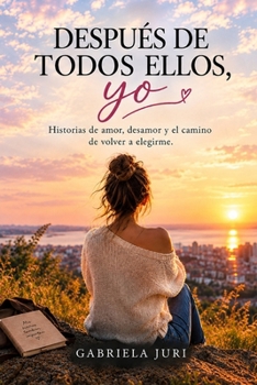 DESPUÉS DE TODOS ELLOS, YO: Historias de amor, desamor y el camino de volver a elegirme. (Spanish Edition)