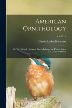 Paperback American Ornithology; or, The Natural History of Birds Inhabiting the United States, Not Given by Wilson; v.1 (1825) Book