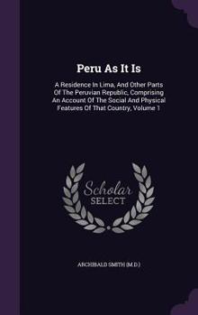 Peru As It Is: A Residence In Lima, And Other Parts Of The Peruvian Republic, Comprising An Account Of The Social And Physical Features Of That Country, Volume 1
