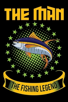 The man The Fishing Legend: Tuna Fish Log Book For The Serious Fisherman To Record Details of Fishing Trip Experiences, Including Date, Time, ... Conditions, Water Conditions, Moon Phases etc