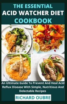Paperback The Essential Acid Watcher Diet Cookbook: An Ultimate Guide To Prevent And Heal Acid Reflux Disease With Simple, Nutritious And Delectable Recipes Book