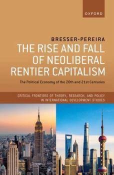 Hardcover The Rise and Fall of Neoliberal Rentier Capitalism: The Political Economy of the 20th and 21st Centuries (Critical Frontiers of Theory, Research, and Policy in International Development Studies) Book