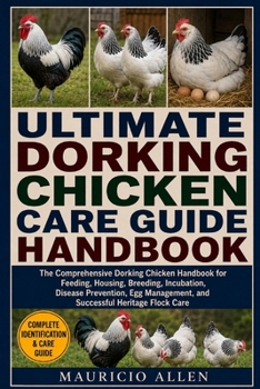 ULTIMATE DORKING CHICKEN CARE GUIDE HANDBOOK: The Comprehensive Dorking Chicken Handbook for Feeding, Housing, Breeding, Incubation, Disease ... and Successful Heritage Flock Care