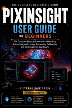 Paperback Pixinsight User Guide for Beginners: The Complete Step-by-Step Guide to Mastering Astrophotography Image Processing, Calibration, and Stunning Deep-Sk Book
