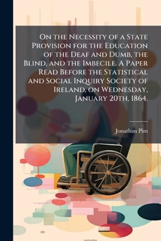 Paperback On the Necessity of a State Provision for the Education of the Deaf and Dumb, the Blind, and the Imbecile. A Paper Read Before the Statistical and Soc Book