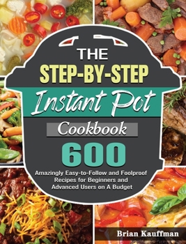 Hardcover The Step-by-Step Instant Pot Cookbook: 600 Amazingly Easy-to-Follow and Foolproof Recipes for Beginners and Advanced Users on A Budget Book