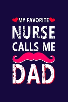 My Favorite Nurse Calls Me Dad: Nurse Notebook or Journal: Gift for Nurse with Inspirational Quote: 6" x 9" Lined Notebook with Over 100+ Writing Pages: Great for Nurse ... (Nurse Notebooks & Gifts)