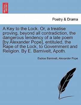A Key to the Lock: Or, a Treatise Proving, Beyond All Contradiction, the Dangerous Tendency of a Late Poem, Entituled, the Rape of the Lock, to Government and Religion