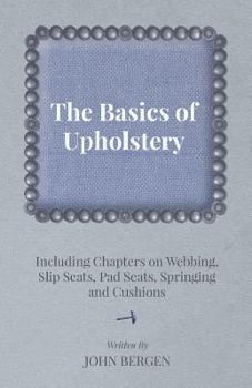 Paperback The Basics of Upholstery - Including Chapters on Webbing, Slip Seats, Pad Seats, Springing and Cushions Book