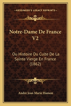 Paperback Notre-Dame De France V2: Ou Histoire Du Culte De La Sainte Vierge En France (1862) [French] Book