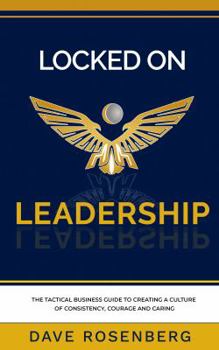 Paperback Locked On Leadership: The Tactical Business Guide to Creating a Culture of Consistency, Courage and Caring Book
