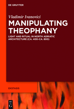 Hardcover Manipulating Theophany: Light and Ritual in North Adriatic Architecture (Ca. 400-Ca. 800) Book