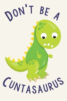 Don't Be A Cuntasaurus: Gag Gift Funny Blank Lined Notebook Journal or Notepad