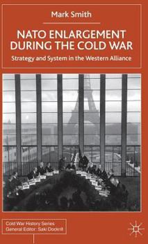 NATO Enlargement During the Cold War: Strategy and System in the Western Alliance - Book  of the Cold War History