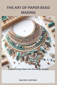 THE ART OF PAPER BEAD MAKING: Transforming Paper into Stunning Jewelry