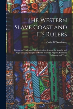 The Western Slave Coast and Its Rulers: European Trade and Administration Among the Yoruba and Adja-speaking Peoples of South-western Nigeria, Southern ... and Togo (Oxford Studies in African Affairs)
