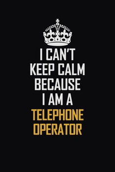 Paperback I Can't Keep Calm Because I Am A Telephone Operator: Motivational Career Pride Quote 6x9 Blank Lined Job Inspirational Notebook Journal Book