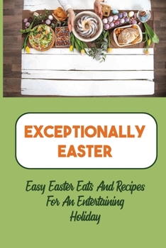Paperback Exceptionally Easter: Easy Easter Eats And Recipes For An Entertaining Holiday: How To Make Your Favorite Food For Your Easter Celebration Book