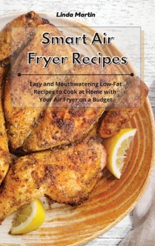 Hardcover Smart Air Fryer Recipes: Easy and Mouthwatering Low-Fat Recipes to Cook at Home with Your Air Fryer on a Budget Book