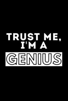 Trust Me, I'm A Genius: Funny Motivational Journal Gift For Him / Her - Softback Writing Book Notebook (6" x 9") 120 Lined Pages