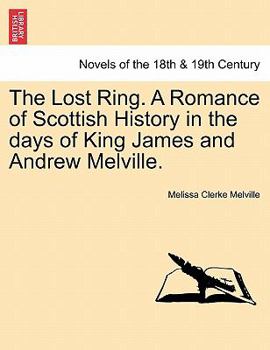 The Lost Ring. A Romance of Scottish History in the days of King James and Andrew Melville.