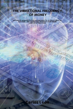 Paperback THE VIBRATIONAL FREQUENCY OF MONEY. Advanced Manifestation Techniques to Attract Wealth, Success, and Abundance Without Hard Work (Law of Attraction). Book