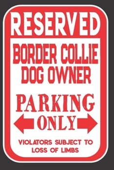 Reserved Border Collie Dog Owner Parking Only. Violators Subject To Loss Of Limbs: Blank Lined Notebook To Write In Funny Gift For Border Collie Dog Lovers