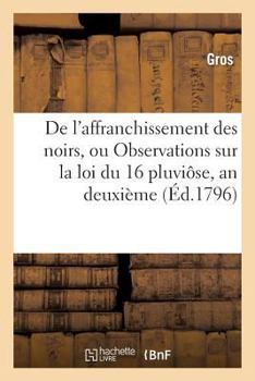 Paperback de l'Affranchissement Des Noirs, Ou Observations Sur La Loi Du:16 Pluviôse, an Deuxième: ; Et Sur Les Moyens À Prendre Pour Le Rétablissement Des Colo [French] Book