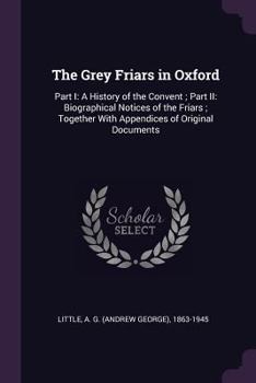 Paperback The Grey Friars in Oxford: Part I: A History of the Convent; Part II: Biographical Notices of the Friars; Together With Appendices of Original Do Book