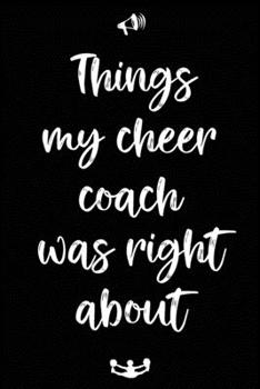 Paperback Things my cheer coach was right about: Lined Journal, 120 Pages, 6 x 9, Cheerleading books for girls, Matte Finish, Black version, (Notebook for cheer Book