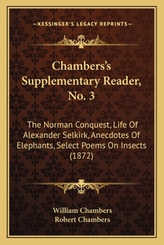 Paperback Chambers's Supplementary Reader, No. 3: The Norman Conquest, Life Of Alexander Selkirk, Anecdotes Of Elephants, Select Poems On Insects (1872) Book