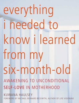 Paperback Everything I Needed to Know I Learned from My Six-Month-Old: Awakening to Unconditional Self-Love in Motherhood Book