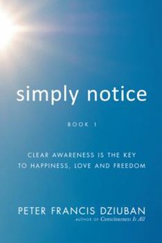 Paperback Simply Notice Book 1: Clear Awareness Is the Key to Happiness, Love and Freedom Book