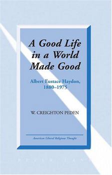 Hardcover A Good Life in a World Made Good: Albert Eustace Haydon, 1880-1975 Book