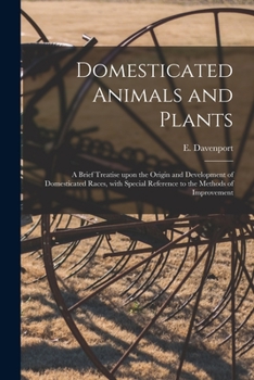 Domesticated Animals and Plants; A Brief Treatise Upon the Origin and Development of Domesticated Races, with Special Reference to the Methods of Improvement