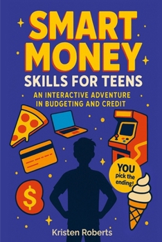 Smart Money Skills for Teens: An Interactive Adventure in Budgeting and Credit: A Fun, Choose-Your-Path Book to Teach Teens Financial Literacy