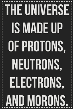 Paperback The Universe Is Made Up of Protons, Neutrons, Electrons, and Morons.: College Ruled Notebook - Novelty Lined Journal - Gift Card Alternative - Perfect Book