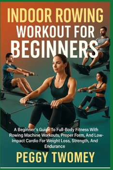 Paperback Indoor Rowing Workout for Beginners: A Beginner's Guide To Full-Body Fitness With Rowing Machine Workouts, Proper Form, And Low-Impact Cardio For Weig Book