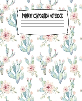 Primary Composition Notebook: Cactus Primary Composition Notebook with Drawing Space, draw and write journal, Dotted Mid line and Picture Space , ... Kindergarten, Preschool, 1st Grade, 2nd Grade
