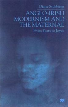 Hardcover Anglo-Irish Modernism and the Maternal: From Yeats to Joyce Book