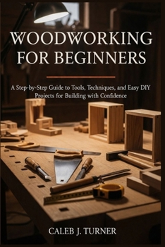 Paperback Woodworking for Beginners: A Step-by-Step Guide to Tools, Techniques, and Easy DIY Projects for Building with Confidence Book