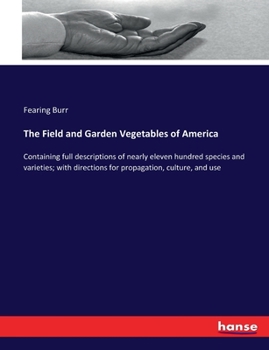 Paperback The Field and Garden Vegetables of America: Containing full descriptions of nearly eleven hundred species and varieties; with directions for propagati Book