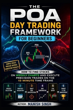 THE POA DAY TRADING FRAMEWORK FOR BEGINNERS: How to Find Stocks on Weekly Charts and Execute Precision Trades on the 15-Minute Time Frame (Rule-Based Trading Setup Series)