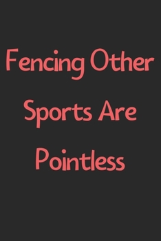 Paperback Fencing Other Sports Are Pointless: Lined Journal, 120 Pages, 6 x 9, Funny Fencing Gift Idea, Black Matte Finish (Fencing Other Sports Are Pointless J Book