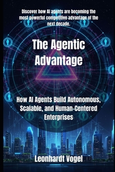 The Agentic Advantage: How AI Agents Build Autonomous, Scalable, and Human-Centered Enterprises
